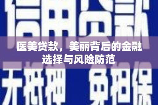 新晃医美贷款，美丽背后的金融选择与风险防范