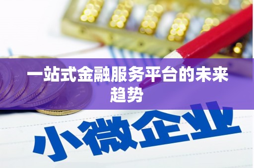 新晃一站式金融服务平台的未来趋势