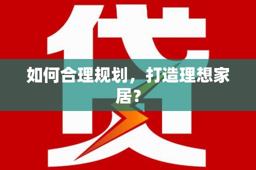 新晃如何合理规划，打造理想家居？