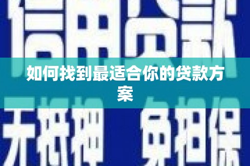 新晃如何找到最适合你的贷款方案