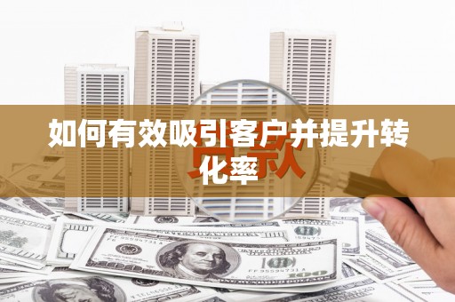 新晃如何有效吸引客户并提升转化率