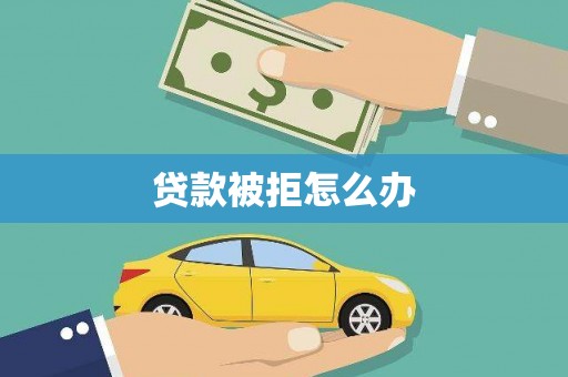 新晃贷款被拒怎么办