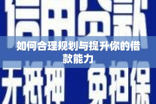 新晃如何合理规划与提升你的借款能力