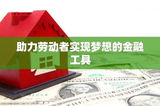 新晃助力劳动者实现梦想的金融工具