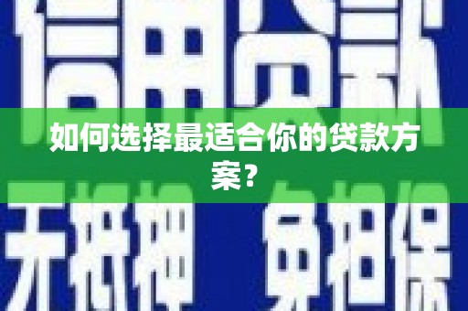 新晃如何选择最适合你的贷款方案？