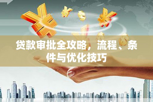 新晃贷款审批全攻略，流程、条件与优化技巧
