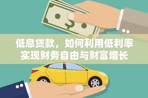 新晃低息贷款，如何利用低利率实现财务自由与财富增长
