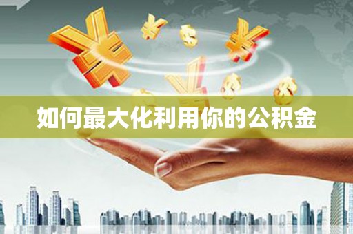 新晃如何最大化利用你的公积金