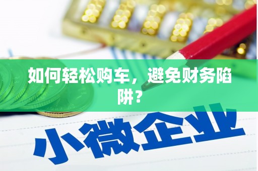 新晃如何轻松购车，避免财务陷阱？