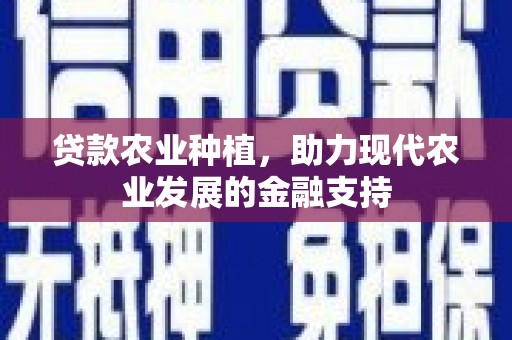 新晃贷款农业种植，助力现代农业发展的金融支持