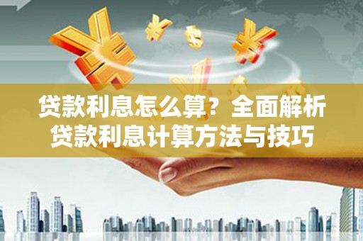 新晃贷款利息怎么算？全面解析贷款利息计算方法与技巧