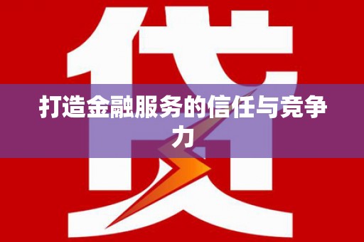 新晃打造金融服务的信任与竞争力