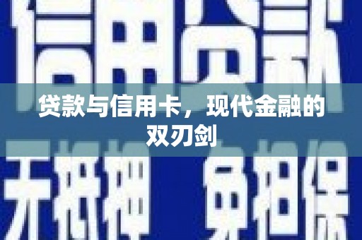 新晃贷款与信用卡，现代金融的双刃剑