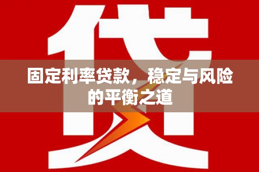 新晃固定利率贷款，稳定与风险的平衡之道