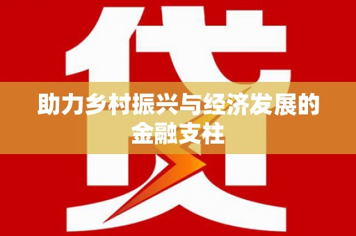 新晃助力乡村振兴与经济发展的金融支柱