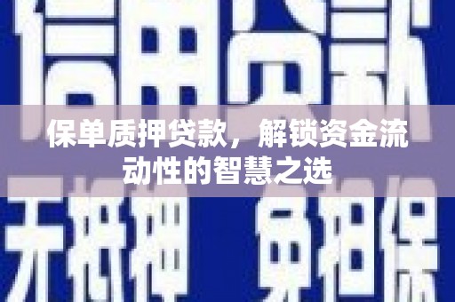 新晃保单质押贷款，解锁资金流动性的智慧之选