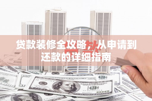新晃贷款装修全攻略，从申请到还款的详细指南
