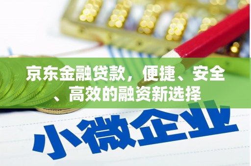 新晃京东金融贷款，便捷、安全、高效的融资新选择