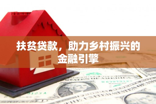 新晃扶贫贷款，助力乡村振兴的金融引擎