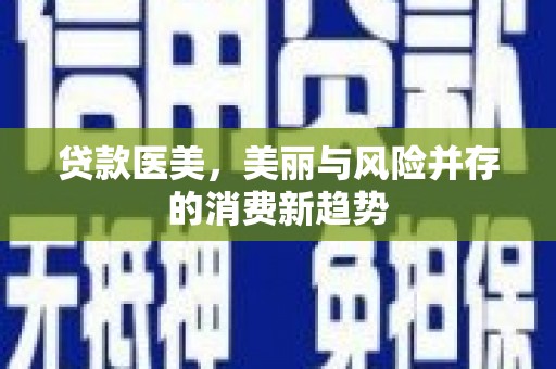 新晃贷款医美，美丽与风险并存的消费新趋势