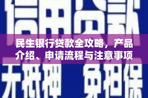 新晃民生银行贷款全攻略，产品介绍、申请流程与注意事项