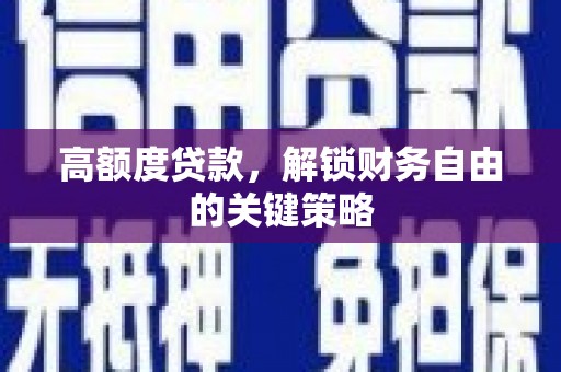 新晃高额度贷款，解锁财务自由的关键策略