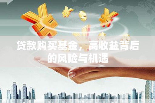 新晃贷款购买基金，高收益背后的风险与机遇